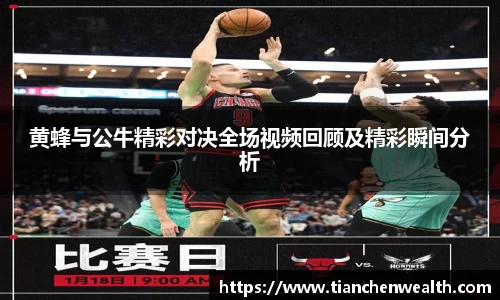 黄蜂与公牛精彩对决全场视频回顾及精彩瞬间分析
